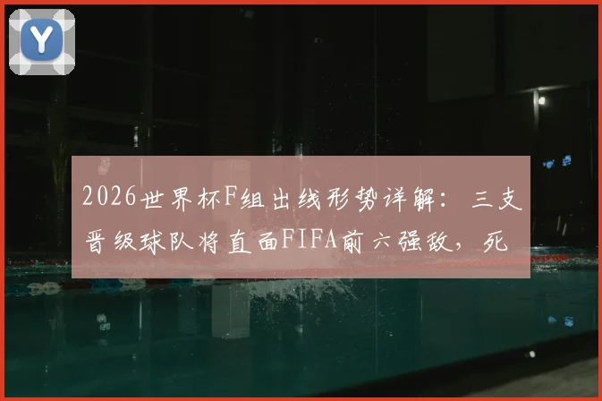 2026世界杯F组出线形势详解:三支晋级球队将直面FIFA前六强敌,死亡之组名不虚传
