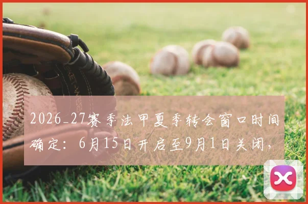 2026_27赛季法甲夏季转会窗口时间确定:6月15日开启至9月1日关闭,完整转会期安排一览