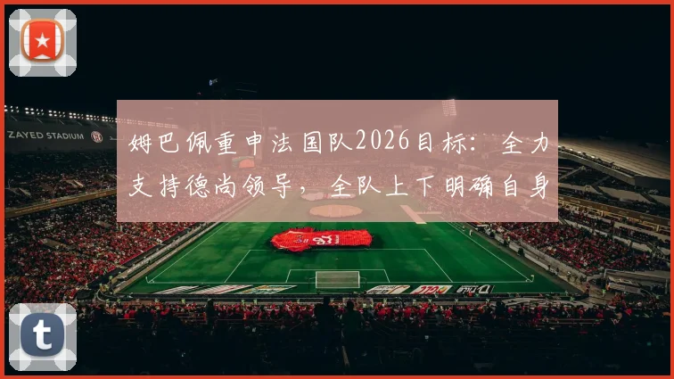 姆巴佩重申法国队2026目标：全力支持德尚领导，全队上下明确自身职责
