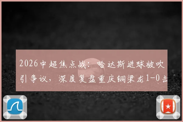 2026中超焦点战:哈达斯进球被吹引争议,深度复盘重庆铜梁龙1-0击败天津津门虎全过程