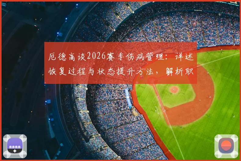厄德高谈2026赛季伤病管理：详述恢复过程与状态提升方法，解析职业球员身体调整科学周期
