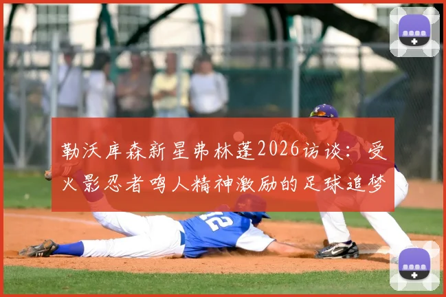 勒沃库森新星弗林蓬2026访谈：受火影忍者鸣人精神激励的足球追梦之路