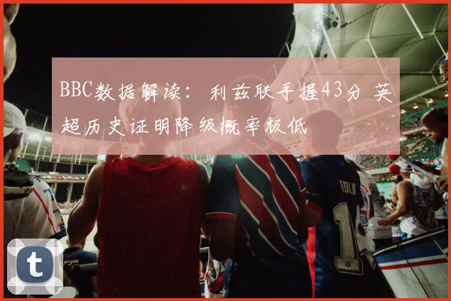 BBC数据解读:利兹联手握43分 英超历史证明降级概率极低