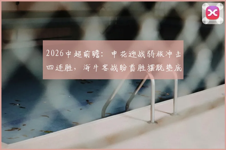 2026中超前瞻：申花迎战弱旅冲击四连胜，海牛客战盼首胜摆脱垫底