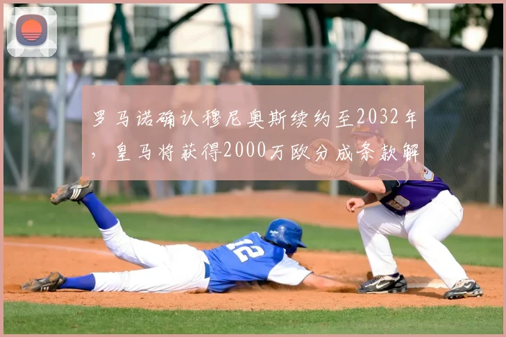 罗马诺确认穆尼奥斯续约至2032年，皇马将获得2000万欧分成条款解析