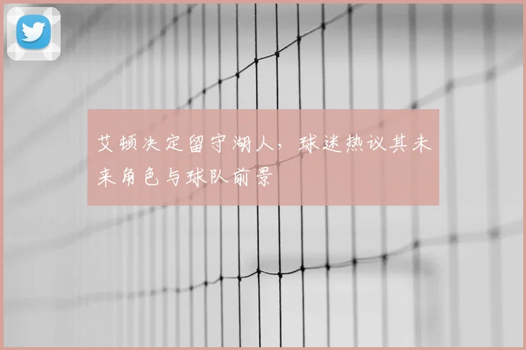 艾顿决定留守湖人，球迷热议其未来角色与球队前景
