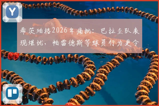 希茨珀格2026年痛批：巴拉圭队表现堪忧，帕雷德斯等球员行为更令人失望
