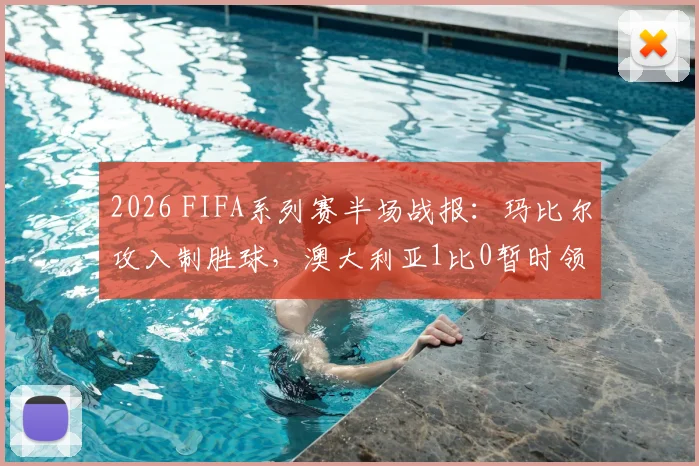 2026 FIFA系列赛半场战报：玛比尔攻入制胜球，澳大利亚1比0暂时领先库拉索