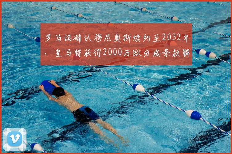罗马诺确认穆尼奥斯续约至2032年，皇马将获得2000万欧分成条款解析