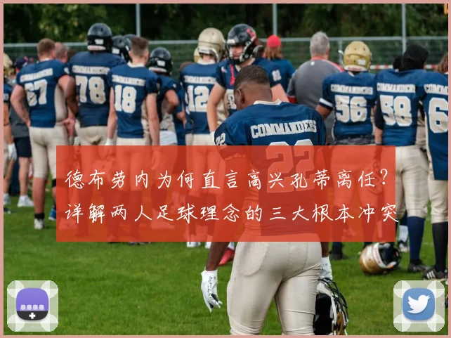 德布劳内为何直言高兴孔蒂离任?详解两人足球理念的三大根本冲突与背后的深层影响