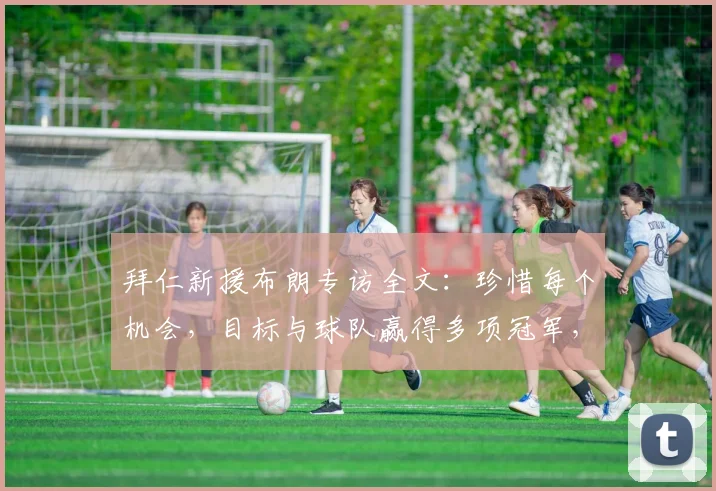 拜仁新援布朗专访全文：珍惜每个机会，目标与球队赢得多项冠军，2026年前景展望