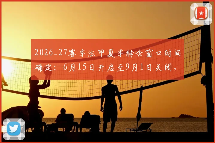 2026_27赛季法甲夏季转会窗口时间确定：6月15日开启至9月1日关闭，完整转会期安排一览