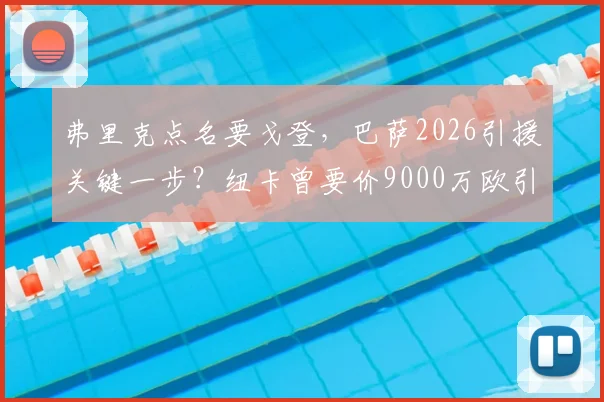 弗里克点名要戈登，巴萨2026引援关键一步？纽卡曾要价9000万欧引热议，深度分析戈登适配性