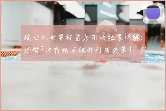 瑞士队世界杯首秀不败纪录详解：连续7次首轮不败并列历史第4，附历届首轮比分回顾及2026前景展望