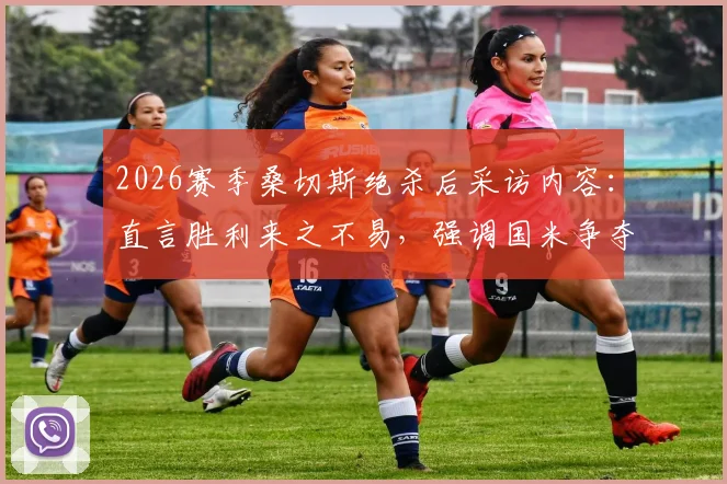 2026赛季桑切斯绝杀后采访内容:直言胜利来之不易,强调国米争夺欧战资格仍有希望,附最新意甲欧战形势分析