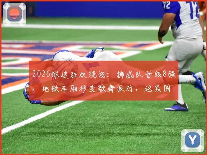 2026球迷狂欢现场：挪威队晋级8强，地铁车厢秒变歌舞派对，这氛围感太绝了！