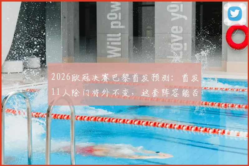 2026欧冠决赛巴黎首发预测:首发11人除门将外不变,这套阵容能否成功卫冕?深度分析利弊