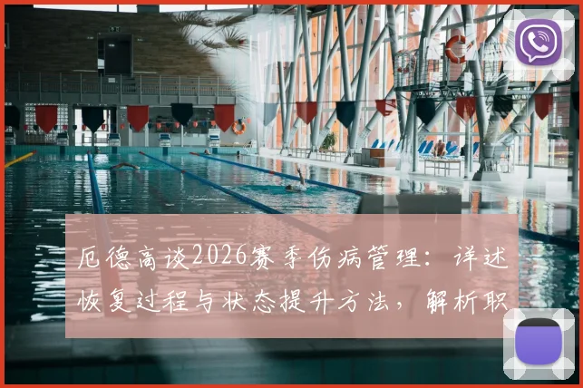 厄德高谈2026赛季伤病管理:详述恢复过程与状态提升方法,解析职业球员身体调整科学周期