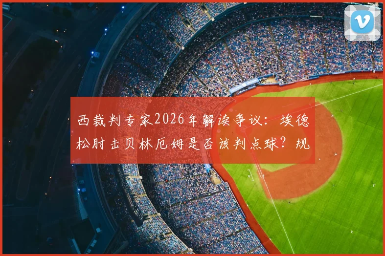 西裁判专家2026年解读争议:埃德松肘击贝林厄姆是否该判点球?规则与比赛实例深度分析